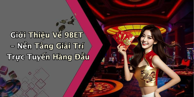 Giới Thiệu Về 9BET - Nền Tảng Giải Trí Trực Tuyến Hàng Đầu